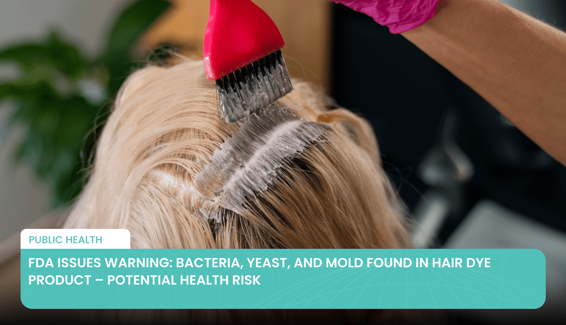 FDA Issues Warning: Bacteria, Yeast, and Mold Found in Hair Dye Product – Potential Health Risk's featured image